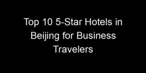 Read more about the article Top 10 5-Star Hotels in Beijing for Business Travelers
