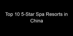 Read more about the article Top 10 5-Star Spa Resorts in China