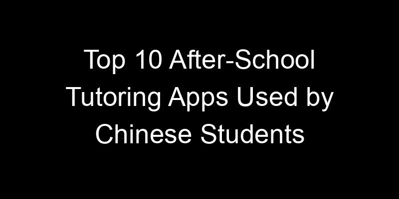 You are currently viewing Top 10 After-School Tutoring Apps Used by Chinese Students