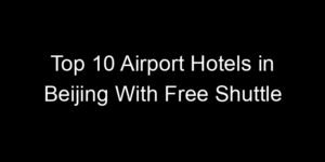 Read more about the article Top 10 Airport Hotels in Beijing With Free Shuttle