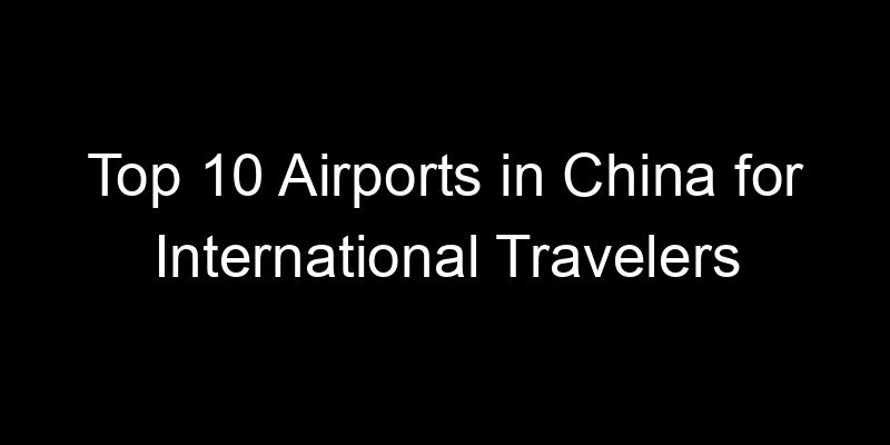 You are currently viewing Top 10 Airports in China for International Travelers