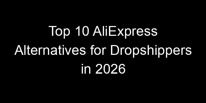 You are currently viewing Top 10 AliExpress Alternatives for Dropshippers in 2026