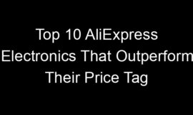 Top 10 AliExpress Electronics That Outperform Their Price Tag