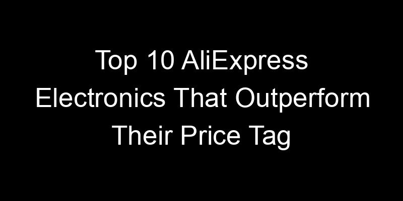 You are currently viewing Top 10 AliExpress Electronics That Outperform Their Price Tag