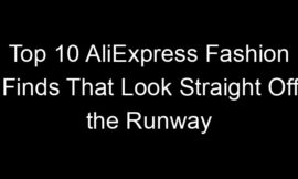 Top 10 AliExpress Fashion Finds That Look Straight Off the Runway