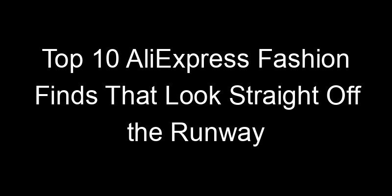Read more about the article Top 10 AliExpress Fashion Finds That Look Straight Off the Runway