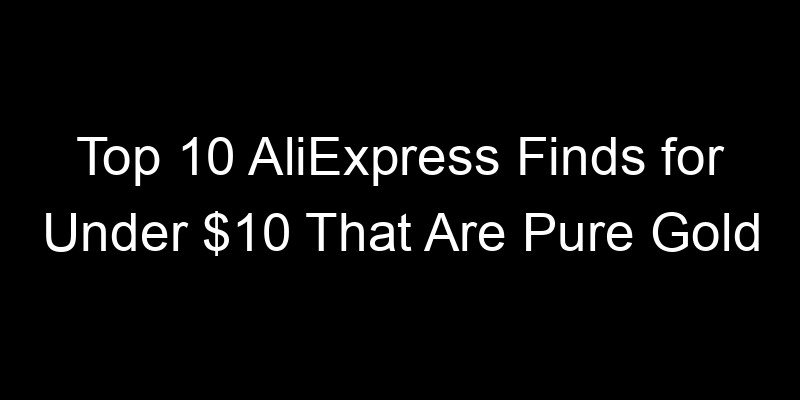 You are currently viewing Top 10 AliExpress Finds for Under $10 That Are Pure Gold