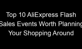 Top 10 AliExpress Flash Sales Events Worth Planning Your Shopping Around