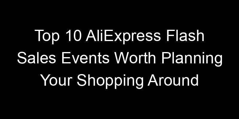 You are currently viewing Top 10 AliExpress Flash Sales Events Worth Planning Your Shopping Around