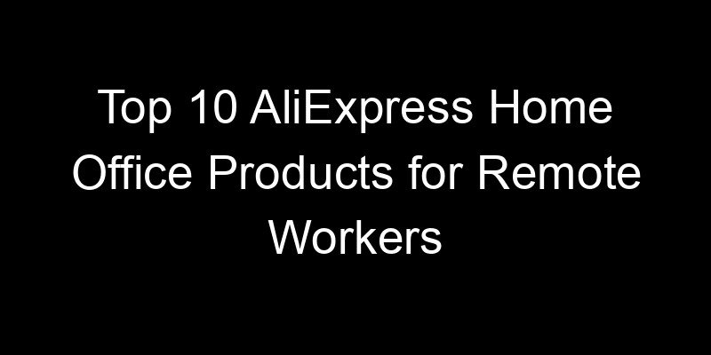You are currently viewing Top 10 AliExpress Home Office Products for Remote Workers