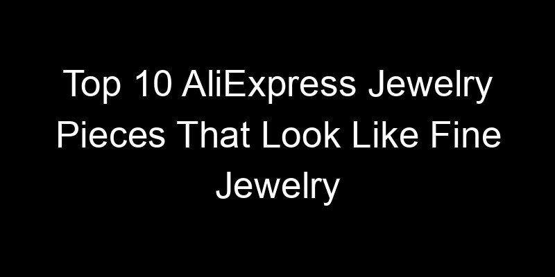 You are currently viewing Top 10 AliExpress Jewelry Pieces That Look Like Fine Jewelry