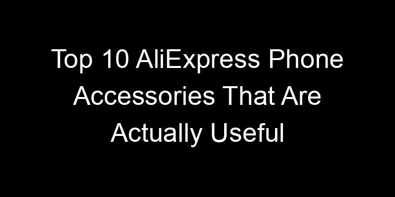 You are currently viewing Top 10 AliExpress Phone Accessories That Are Actually Useful
