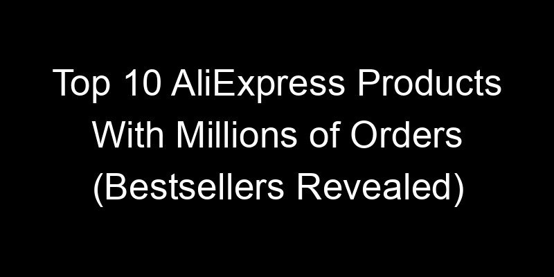 You are currently viewing Top 10 AliExpress Products With Millions of Orders (Bestsellers Revealed)