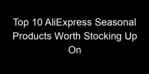 Read more about the article Top 10 AliExpress Seasonal Products Worth Stocking Up On