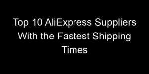 Read more about the article Top 10 AliExpress Suppliers With the Fastest Shipping Times