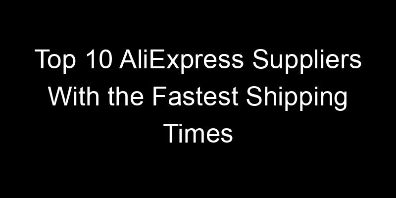 You are currently viewing Top 10 AliExpress Suppliers With the Fastest Shipping Times