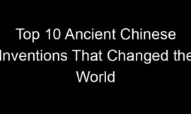 Top 10 Ancient Chinese Inventions That Changed the World