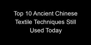 Read more about the article Top 10 Ancient Chinese Textile Techniques Still Used Today