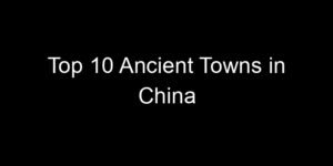 Read more about the article Top 10 Ancient Towns in China