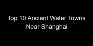 Read more about the article Top 10 Ancient Water Towns Near Shanghai