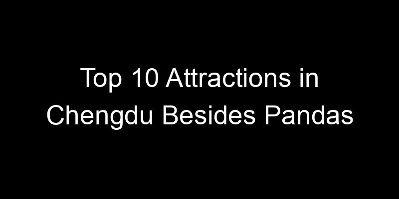 Read more about the article Top 10 Attractions in Chengdu Besides Pandas