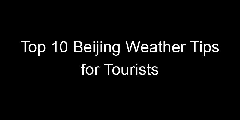 You are currently viewing Top 10 Beijing Weather Tips for Tourists