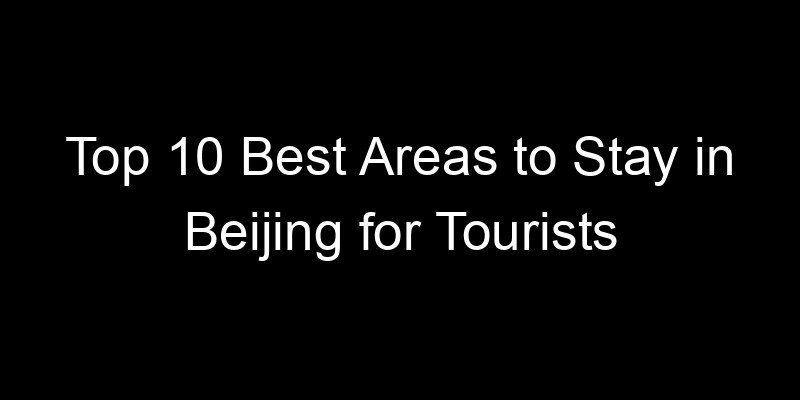 Read more about the article Top 10 Best Areas to Stay in Beijing for Tourists