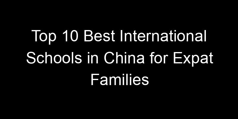 You are currently viewing Top 10 Best International Schools in China for Expat Families