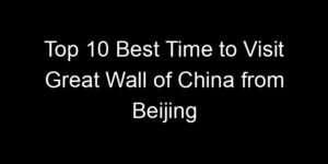 Read more about the article Top 10 Best Time to Visit Great Wall of China from Beijing