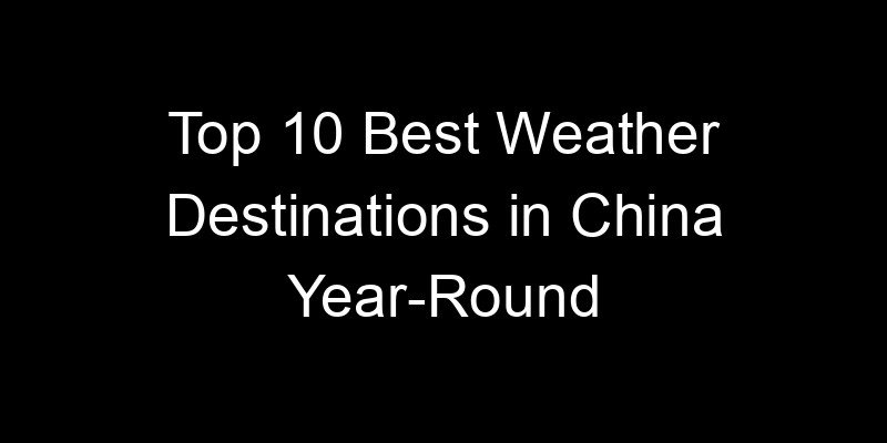Read more about the article Top 10 Best Weather Destinations in China Year-Round