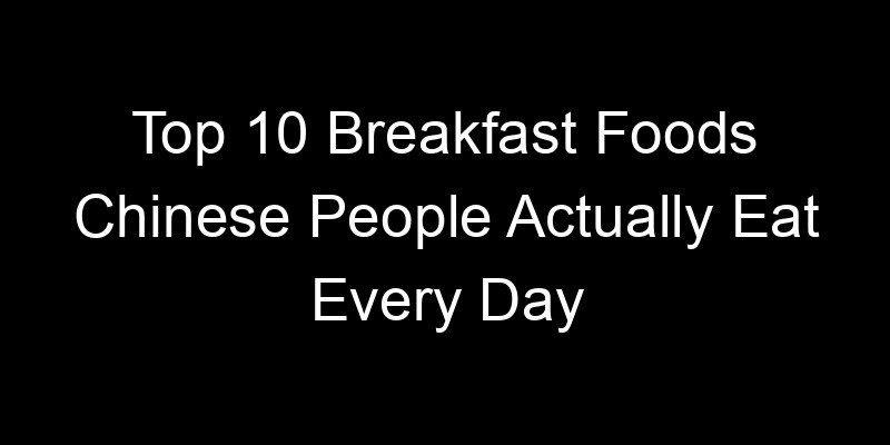 You are currently viewing Top 10 Breakfast Foods Chinese People Actually Eat Every Day