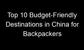 Top 10 Budget-Friendly Destinations in China for Backpackers