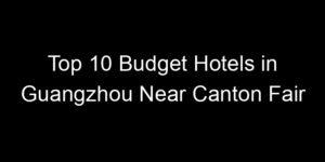 Read more about the article Top 10 Budget Hotels in Guangzhou Near Canton Fair