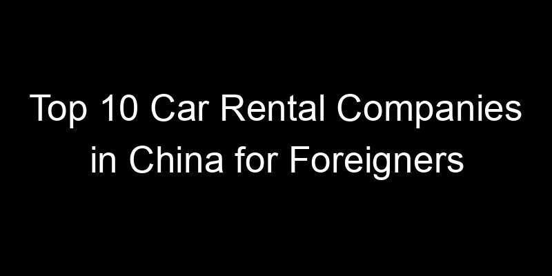 You are currently viewing Top 10 Car Rental Companies in China for Foreigners