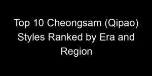 Read more about the article Top 10 Cheongsam (Qipao) Styles Ranked by Era and Region