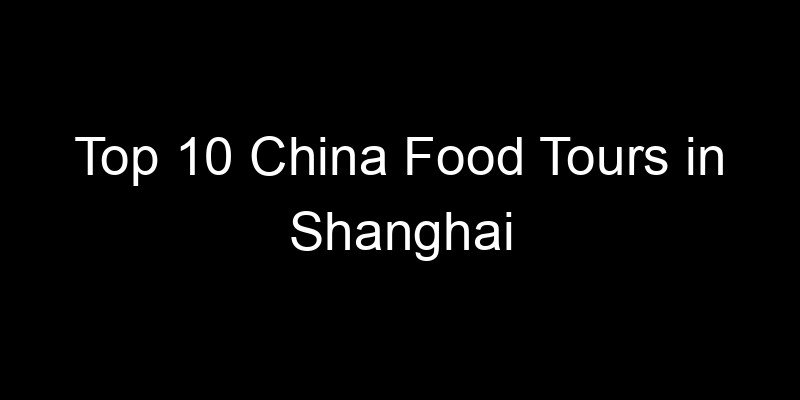 Read more about the article Top 10 China Food Tours in Shanghai