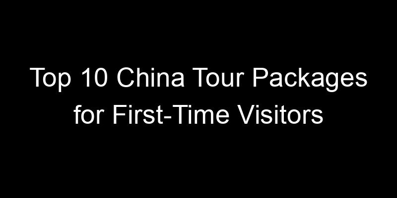 Read more about the article Top 10 China Tour Packages for First-Time Visitors