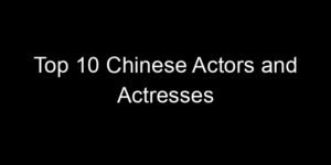Read more about the article Top 10 Chinese Actors and Actresses