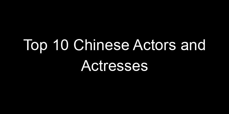 Read more about the article Top 10 Chinese Actors and Actresses