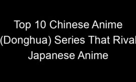 Top 10 Chinese Anime (Donghua) Series That Rival Japanese Anime