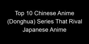 Read more about the article Top 10 Chinese Anime (Donghua) Series That Rival Japanese Anime