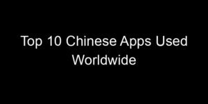 Read more about the article Top 10 Chinese Apps Used Worldwide