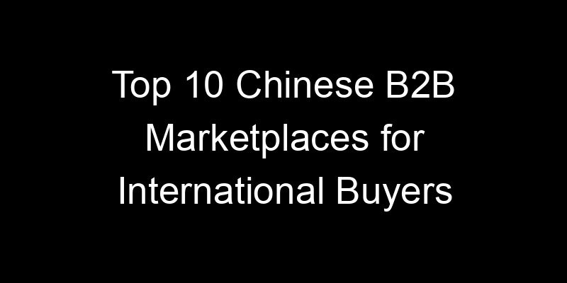 Read more about the article Top 10 Chinese B2B Marketplaces for International Buyers