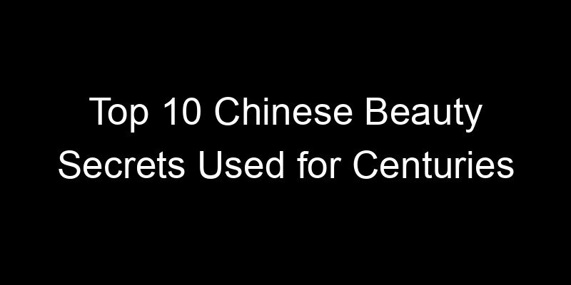 You are currently viewing Top 10 Chinese Beauty Secrets Used for Centuries