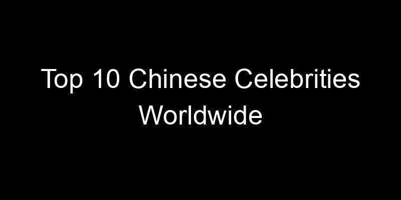 Read more about the article Top 10 Chinese Celebrities Worldwide