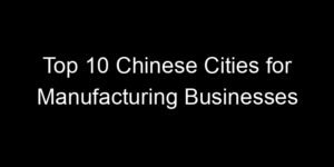 Read more about the article Top 10 Chinese Cities for Manufacturing Businesses