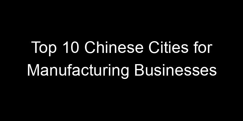 Read more about the article Top 10 Chinese Cities for Manufacturing Businesses