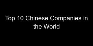 Read more about the article Top 10 Chinese Companies in the World
