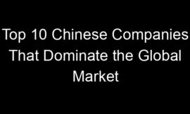Top 10 Chinese Companies That Dominate the Global Market