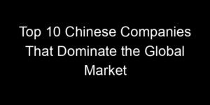 Read more about the article Top 10 Chinese Companies That Dominate the Global Market